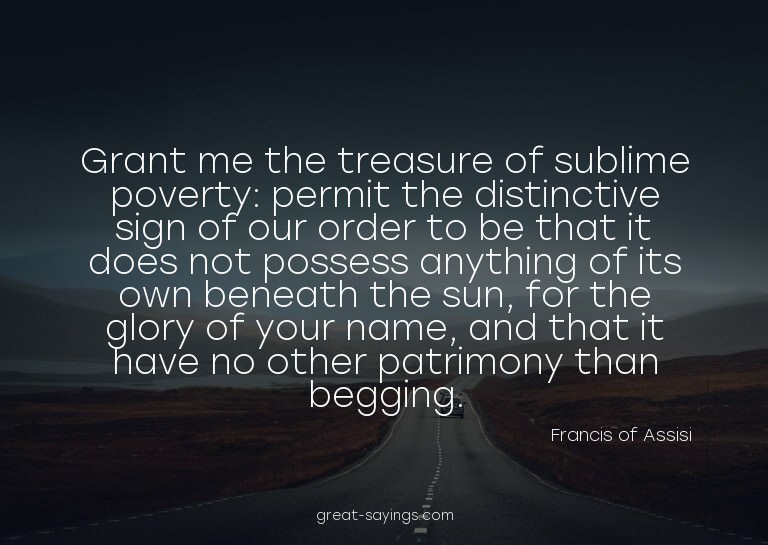 Grant me the treasure of sublime poverty: permit the di