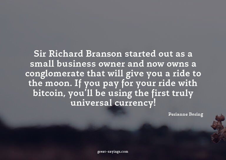 Sir Richard Branson started out as a small business own