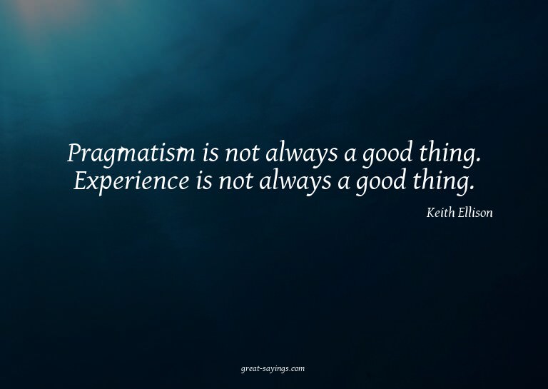 Pragmatism is not always a good thing. Experience is no