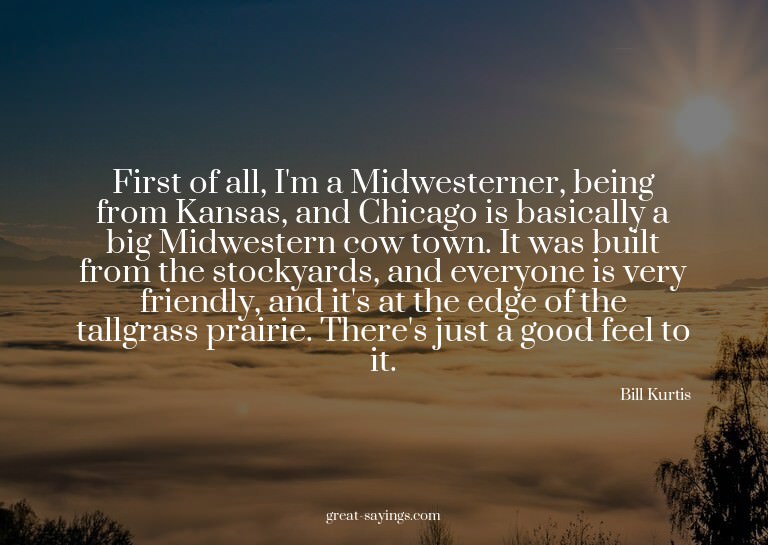 First of all, I'm a Midwesterner, being from Kansas, an