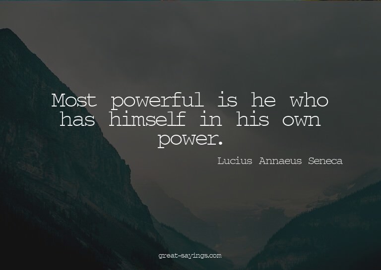 Most powerful is he who has himself in his own power.

