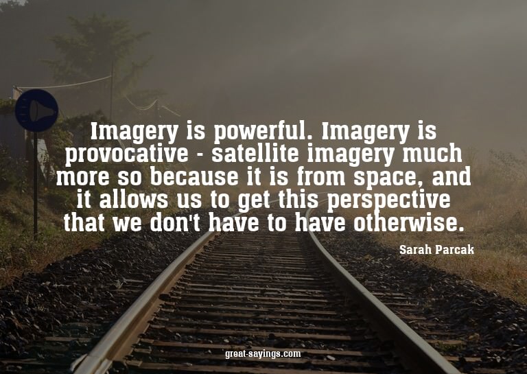 Imagery is powerful. Imagery is provocative - satellite