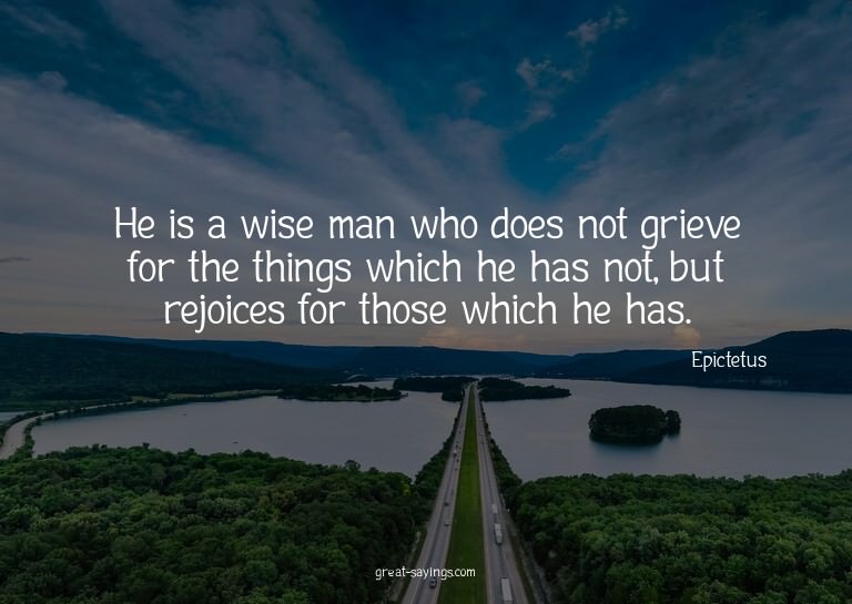 He is a wise man who does not grieve for the things whi
