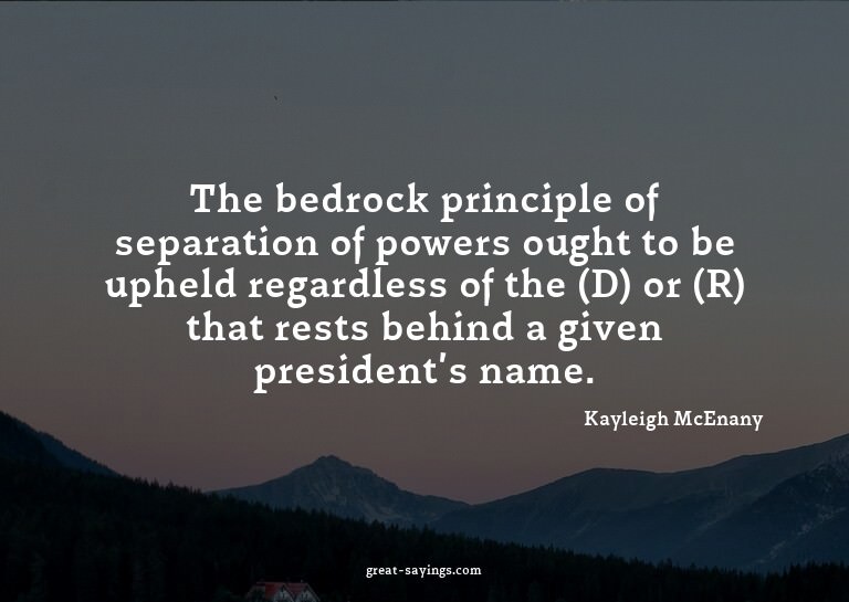 The bedrock principle of separation of powers ought to