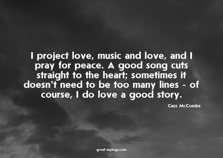 I project love, music and love, and I pray for peace. A