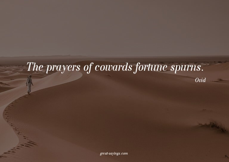 The prayers of cowards fortune spurns.

