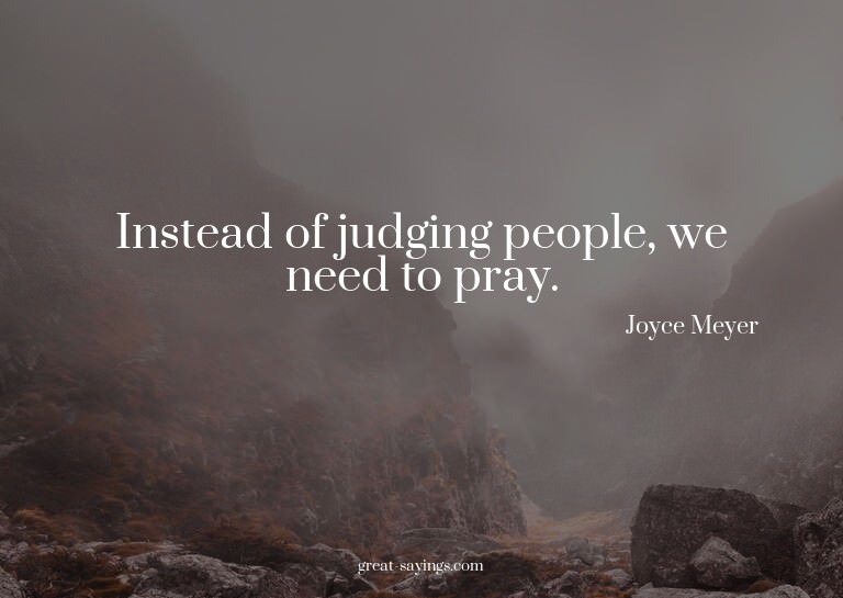 Instead of judging people, we need to pray.

