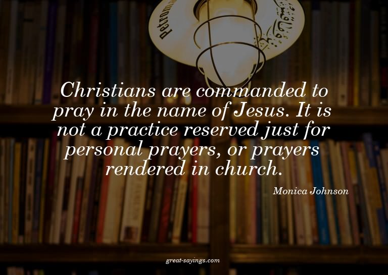 Christians are commanded to pray in the name of Jesus.