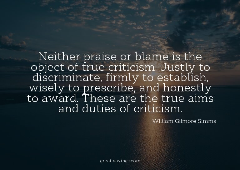 Neither praise or blame is the object of true criticism