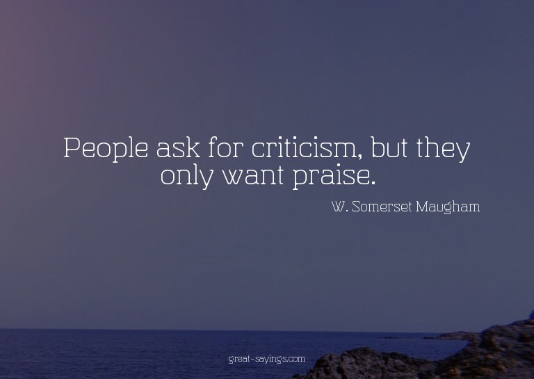 People ask for criticism, but they only want praise.

