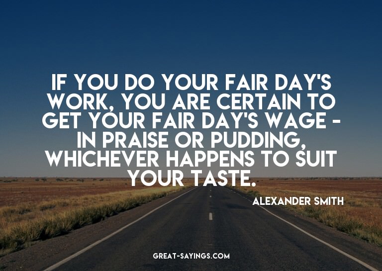 If you do your fair day's work, you are certain to get