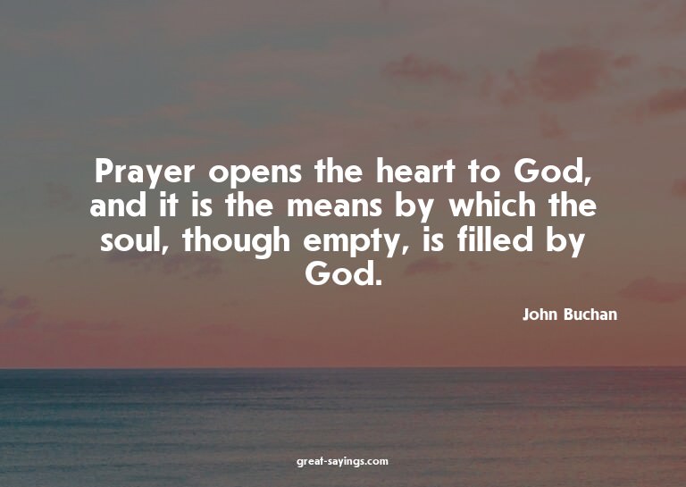 Prayer opens the heart to God, and it is the means by w