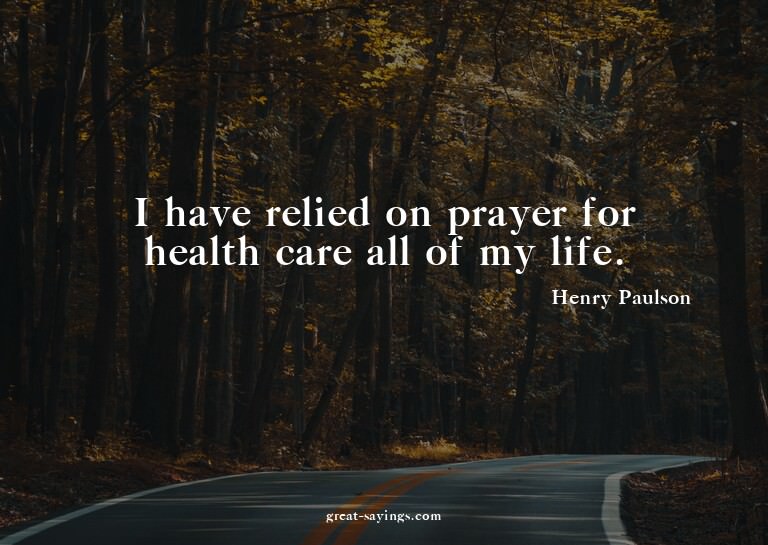 I have relied on prayer for health care all of my life.