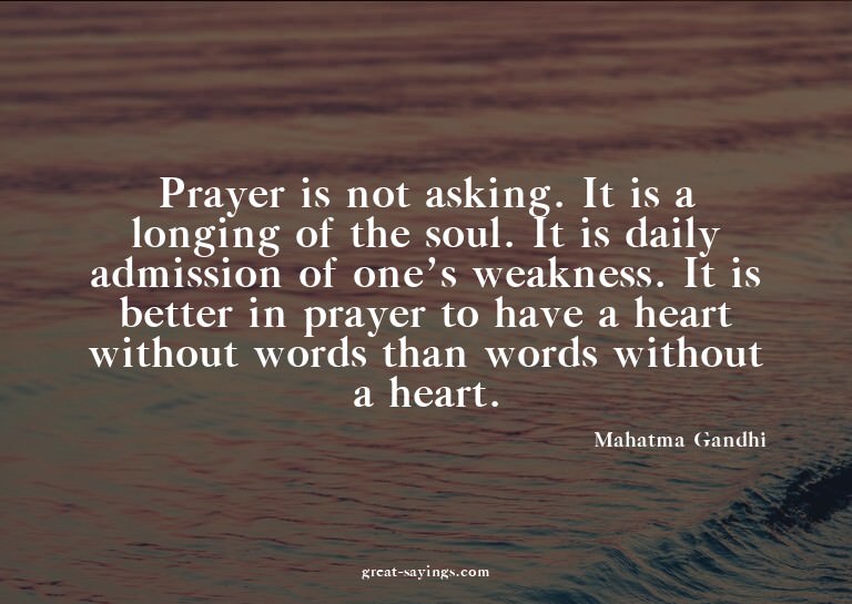 Prayer is not asking. It is a longing of the soul. It i