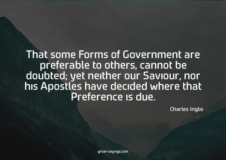 That some Forms of Government are preferable to others,