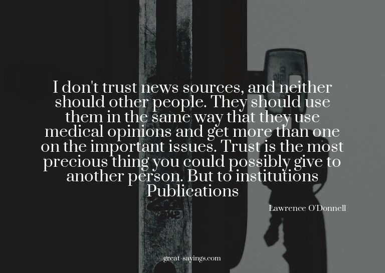 I don't trust news sources, and neither should other pe
