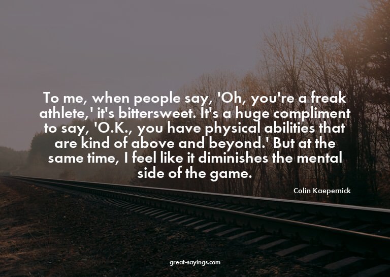 To me, when people say, 'Oh, you're a freak athlete,' i