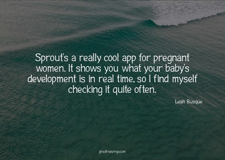 Sprout's a really cool app for pregnant women. It shows