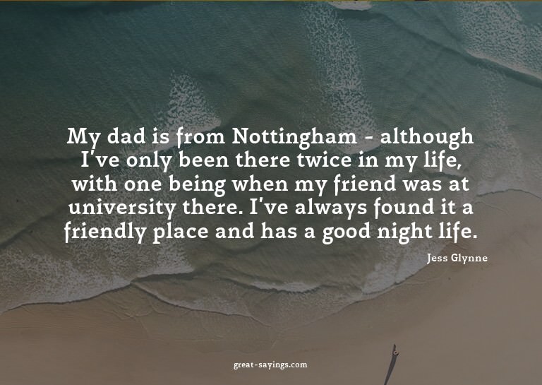 My dad is from Nottingham - although I've only been the