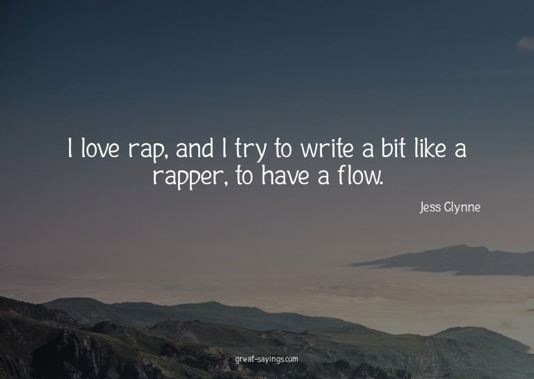 I love rap, and I try to write a bit like a rapper, to