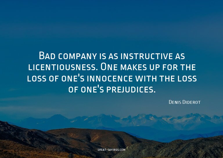 Bad company is as instructive as licentiousness. One ma