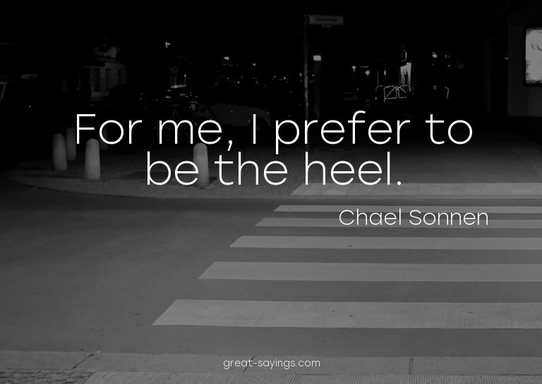 For me, I prefer to be the heel.

