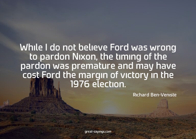 While I do not believe Ford was wrong to pardon Nixon,