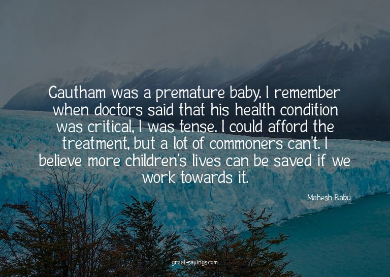 Gautham was a premature baby. I remember when doctors s