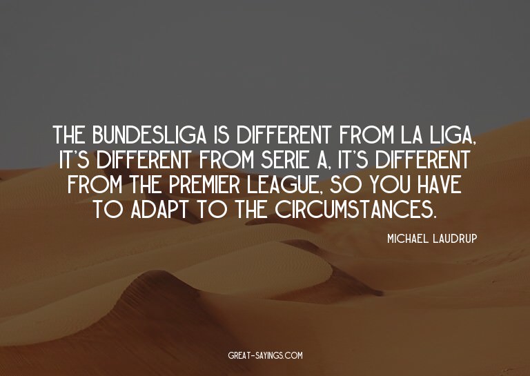 The Bundesliga is different from La Liga, it's differen