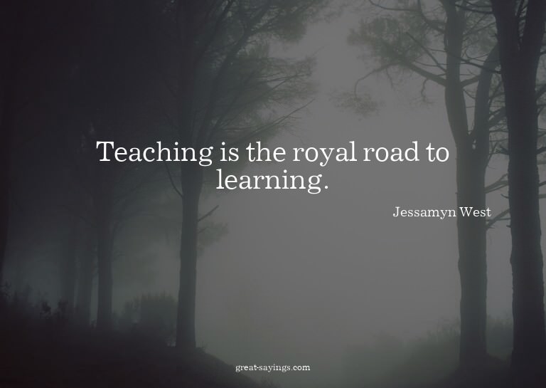 Teaching is the royal road to learning.

