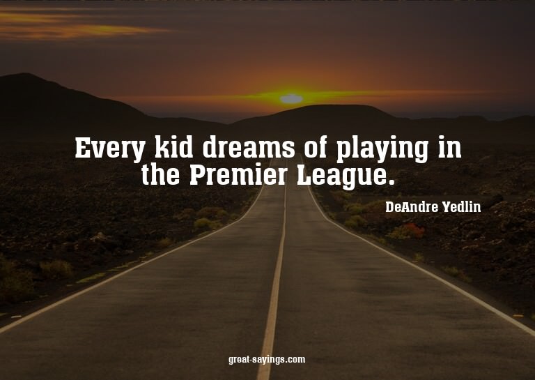 Every kid dreams of playing in the Premier League.

