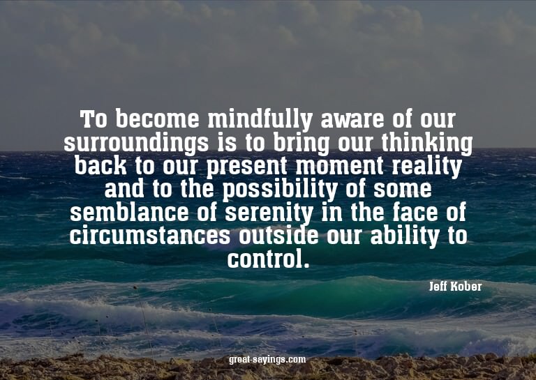 To become mindfully aware of our surroundings is to bri