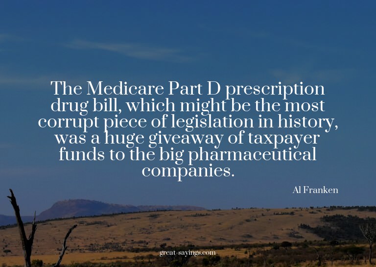 The Medicare Part D prescription drug bill, which might