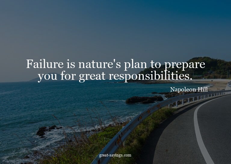 Failure is nature's plan to prepare you for great respo