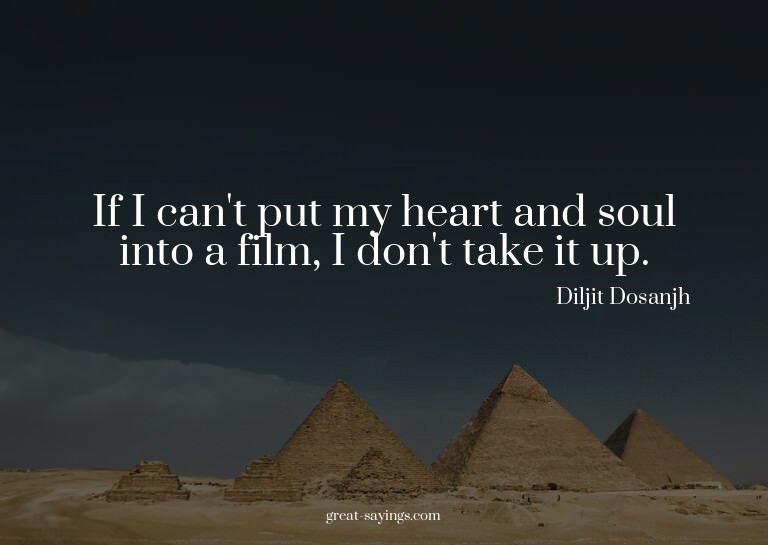 If I can't put my heart and soul into a film, I don't t