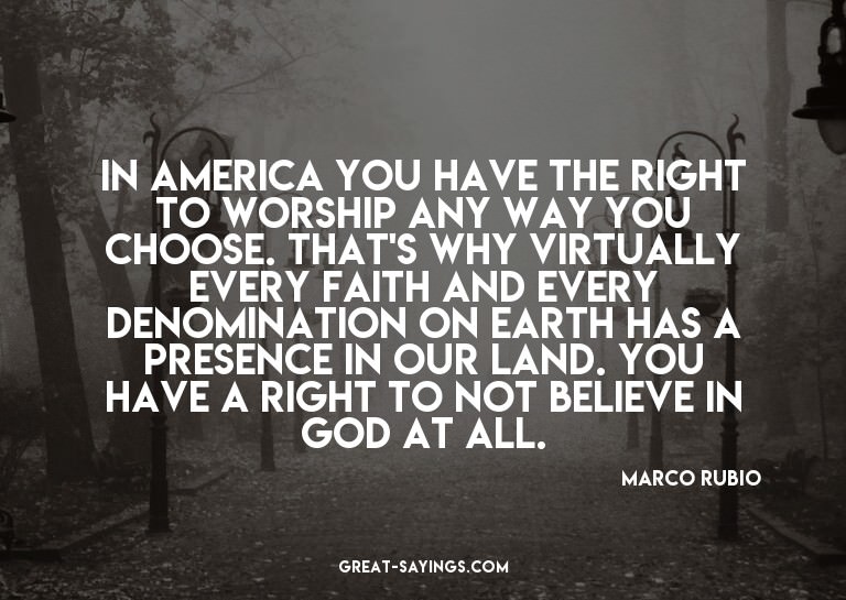 In America you have the right to worship any way you ch