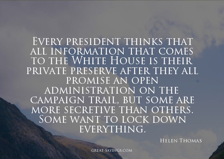 Every president thinks that all information that comes
