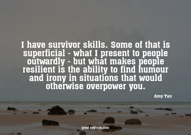 I have survivor skills. Some of that is superficial - w