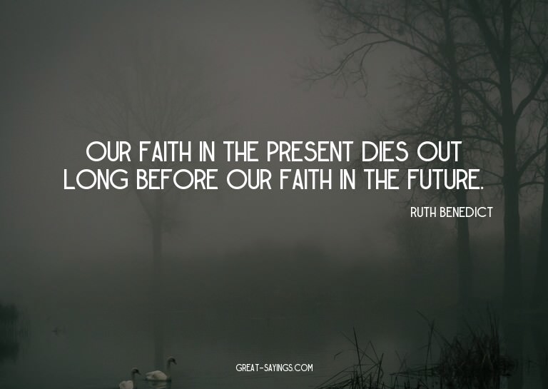 Our faith in the present dies out long before our faith