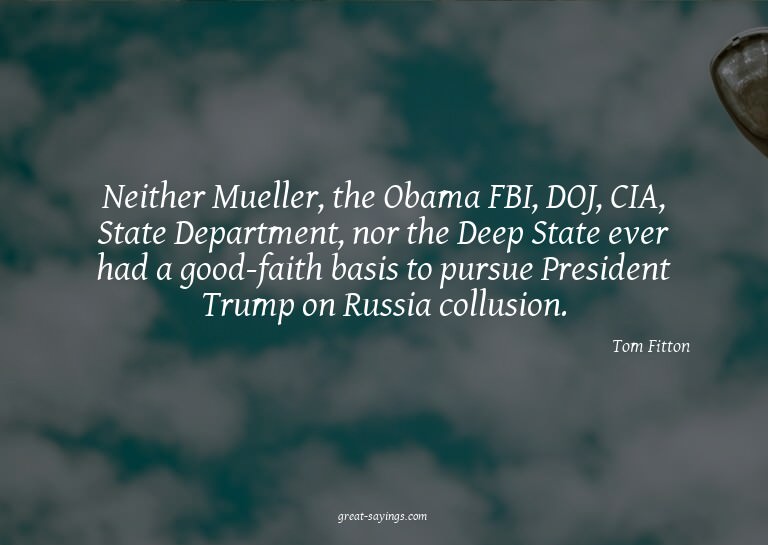 Neither Mueller, the Obama FBI, DOJ, CIA, State Departm