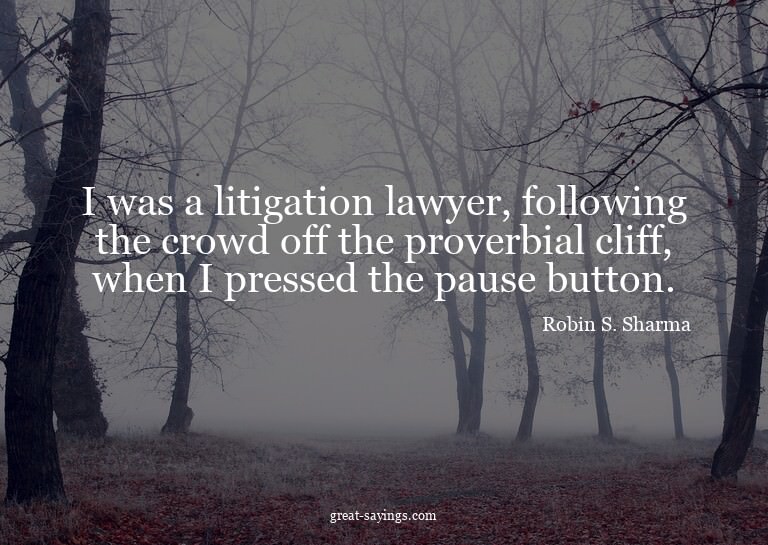 I was a litigation lawyer, following the crowd off the