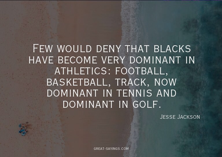 Few would deny that blacks have become very dominant in