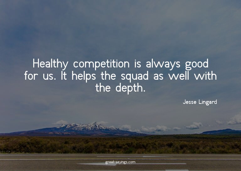 Healthy competition is always good for us. It helps the