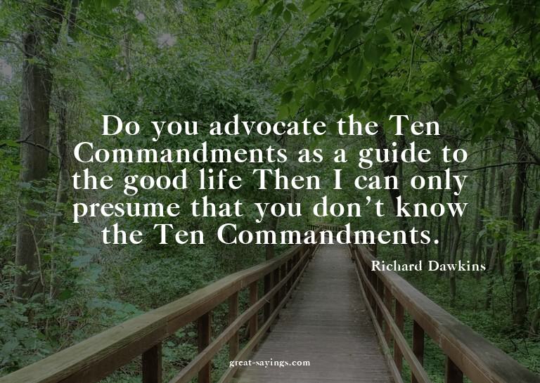 Do you advocate the Ten Commandments as a guide to the