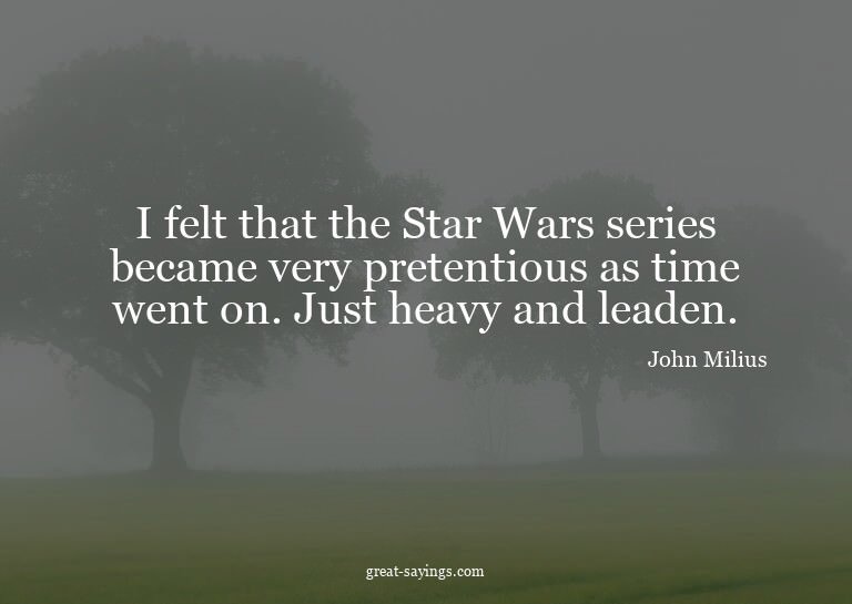 I felt that the Star Wars series became very pretentiou