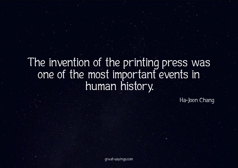 The invention of the printing press was one of the most