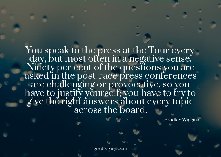 You speak to the press at the Tour every day, but most