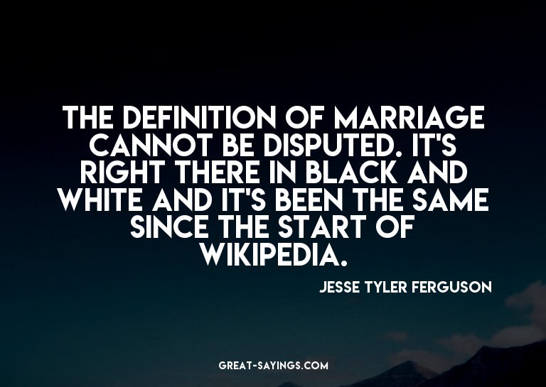The definition of marriage cannot be disputed. It's rig