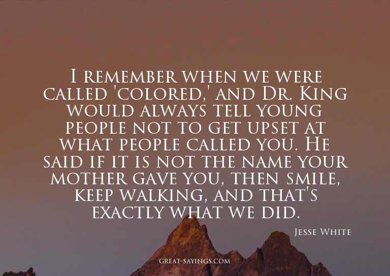 I remember when we were called 'colored,' and Dr. King
