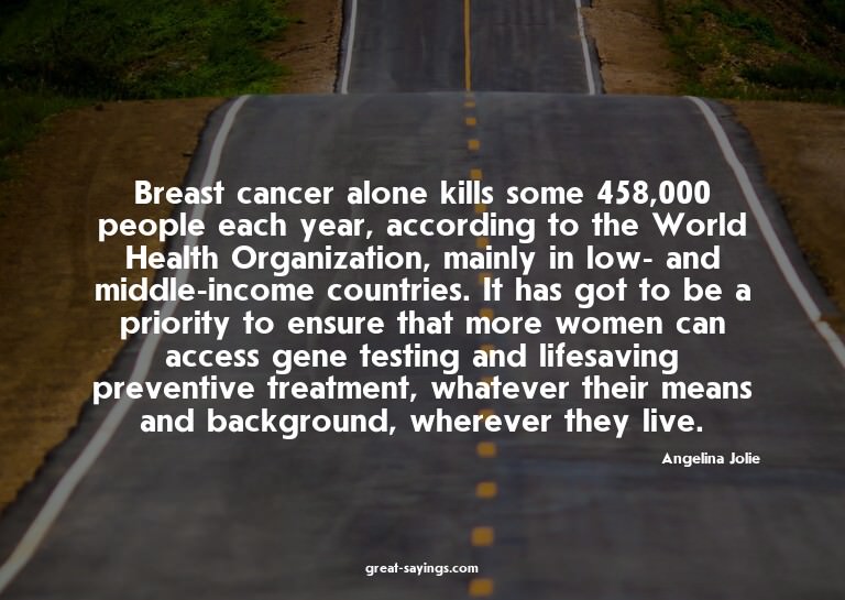 Breast cancer alone kills some 458,000 people each year